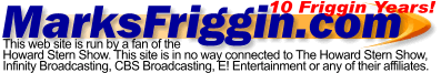 MarksFriggin.com is not affiliated with the Howard Stern Show or any of it's parent companies
